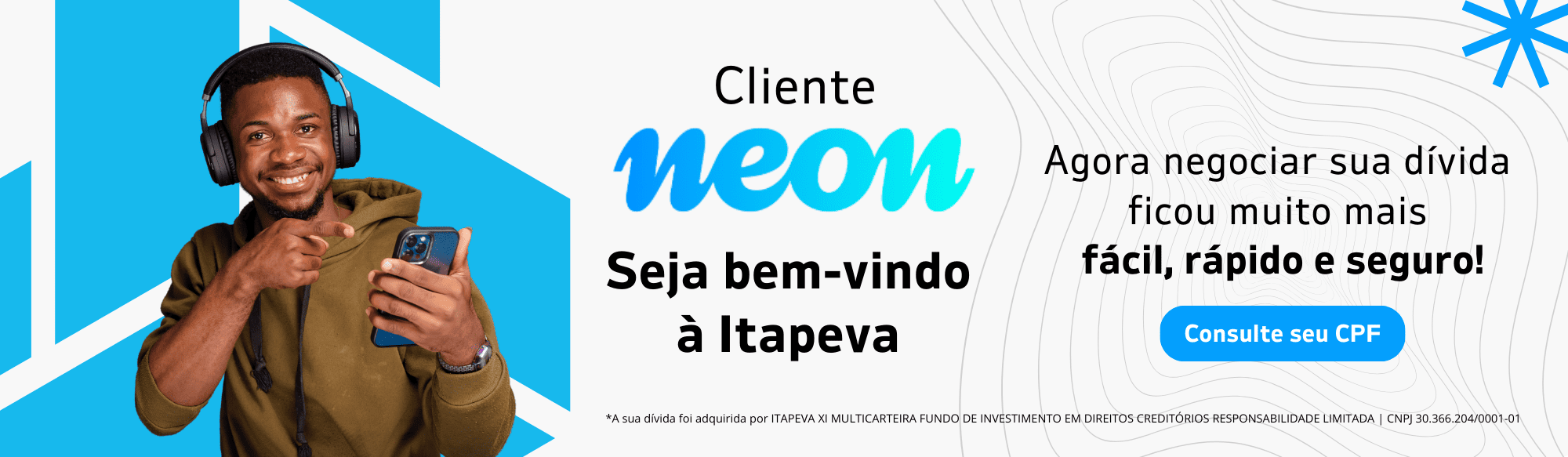 Cliente Neon, seja bem vindo a Itapeva. Agora negociar sua dívida ficou ainda mais fácil, rápido e seguro. Consulte seu CPF