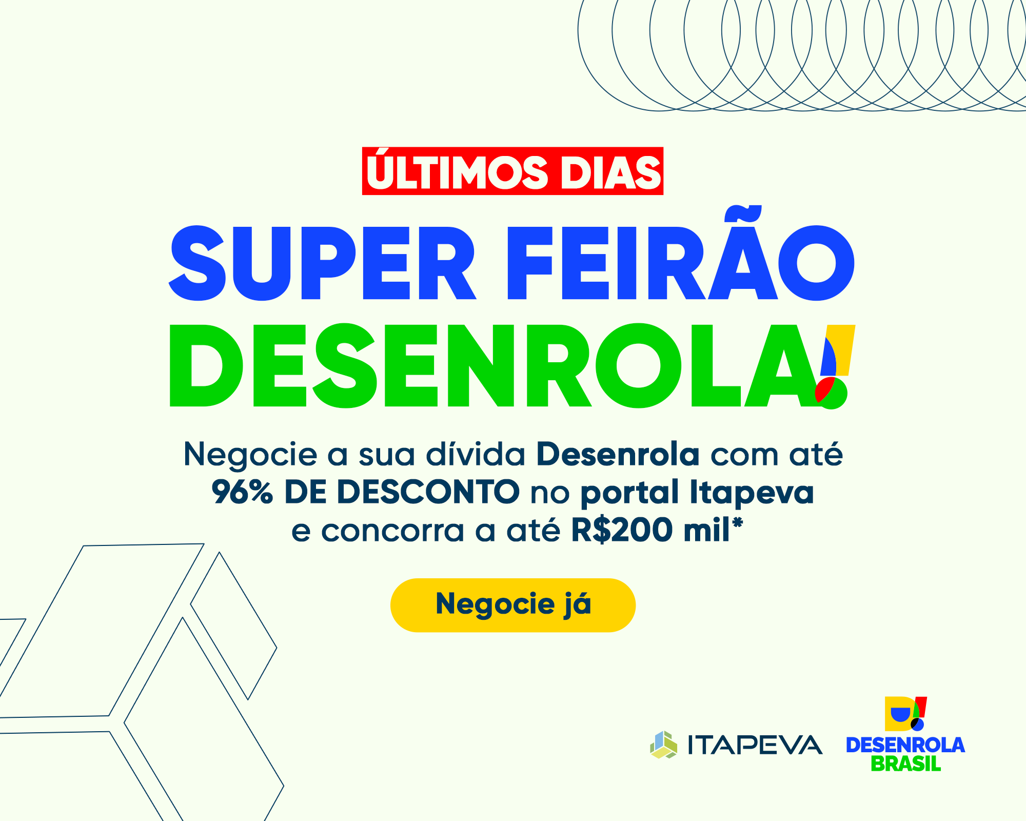 Último dias. Super Feirão Desenrola. Negocie sua dívida Desenrola com até 96% de desconto no portal Itapeva e concorra a R$200 mil. 